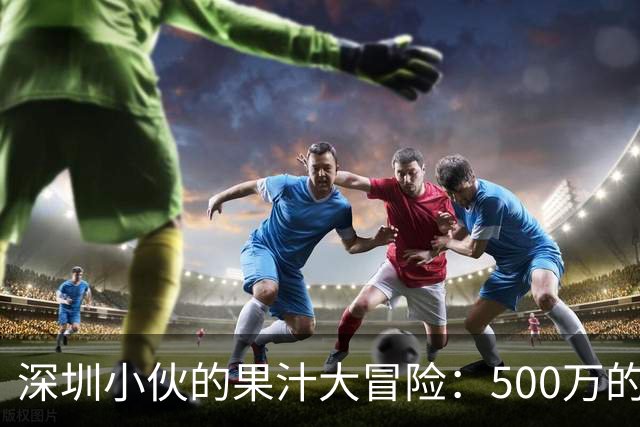 深圳小伙的果汁大冒险：500万的“果汁梦”能否实现？