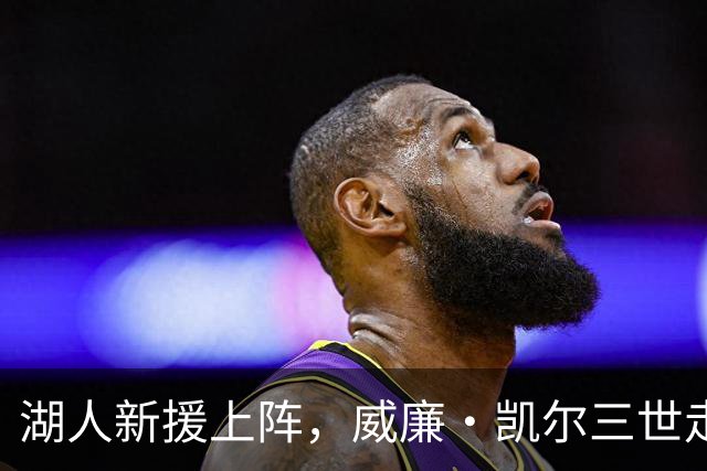 湖人新援上阵，威廉·凯尔三世走了，谁会是下一个？
