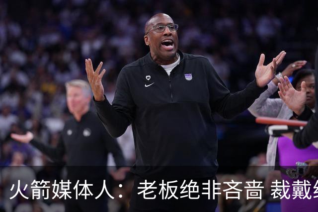 火箭媒体人：老板绝非吝啬 裁戴维森避税意在重置重复奢侈税时间